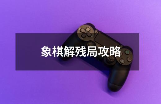 象棋解残局攻略-第1张-游戏相关-尔合网