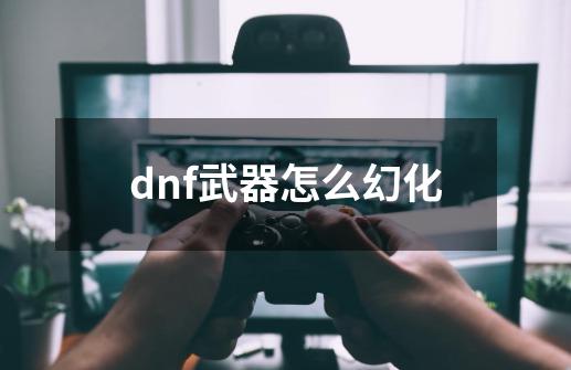 dnf武器怎么幻化-第1张-游戏相关-尔合网