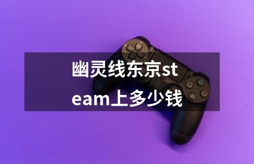 幽灵线东京steam上多少钱-第1张-游戏相关-尔合网