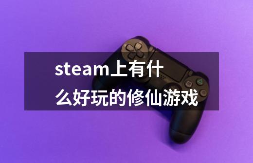 steam上有什么好玩的修仙游戏-第1张-游戏相关-尔合网