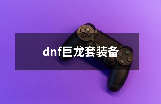 dnf巨龙套装备-第1张-游戏相关-尔合网