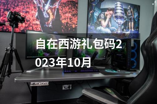 自在西游礼包码2023年10月-第1张-游戏相关-尔合网