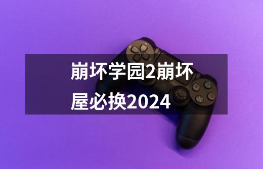 崩坏学园2崩坏屋必换2024-第1张-游戏相关-尔合网