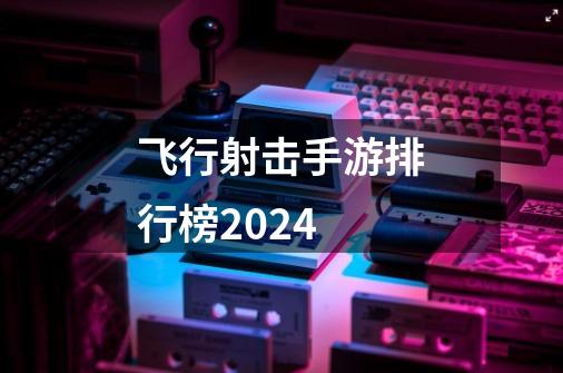 飞行射击手游排行榜2024-第1张-游戏相关-尔合网