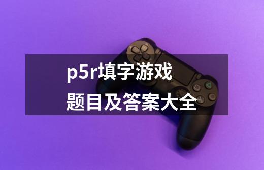 p5r填字游戏题目及答案大全-第1张-游戏相关-尔合网