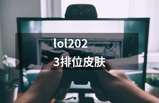 lol2023排位皮肤-第1张-游戏相关-尔合网