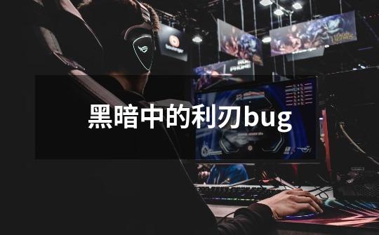 黑暗中的利刃bug-第1张-游戏相关-尔合网