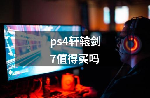 ps4轩辕剑7值得买吗-第1张-游戏相关-尔合网