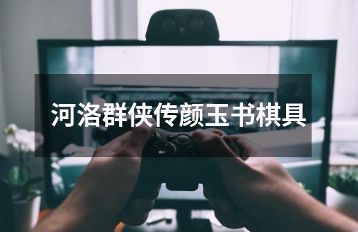 河洛群侠传颜玉书棋具-第1张-游戏相关-尔合网