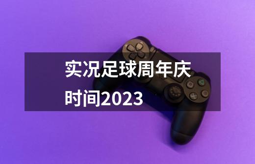 实况足球周年庆时间2023-第1张-游戏相关-尔合网