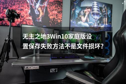 无主之地3Win10家庭版设置保存失败方法不是文件损坏？-第1张-游戏相关-尔合网