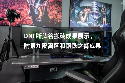 DNF断头谷搬砖成果展示，附第九隔离区和钢铁之臂成果-第1张-游戏相关-尔合网