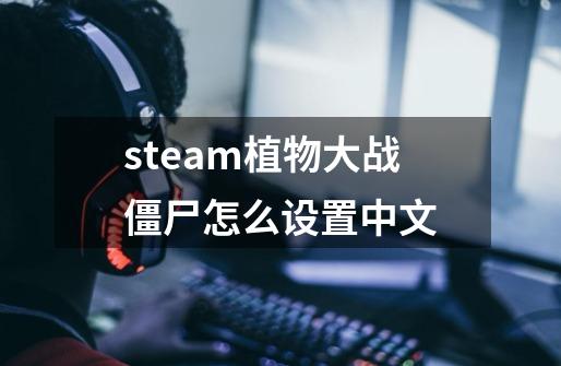 steam植物大战僵尸怎么设置中文-第1张-游戏相关-尔合网