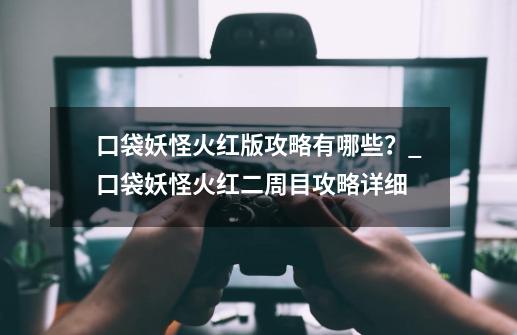 口袋妖怪火红版攻略有哪些？_口袋妖怪火红二周目攻略详细-第1张-游戏相关-尔合网