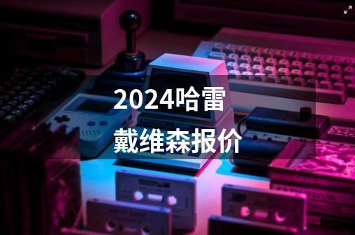 2024哈雷戴维森报价-第1张-游戏相关-尔合网