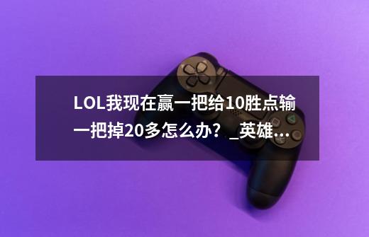 LOL我现在赢一把给10胜点输一把掉20多怎么办？_英雄联盟排位胜点低-第1张-游戏相关-尔合网