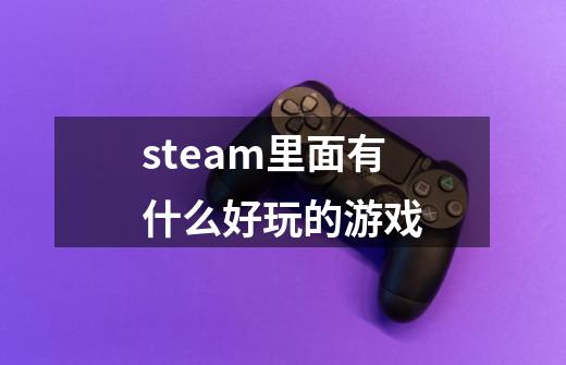 steam里面有什么好玩的游戏-第1张-游戏相关-尔合网