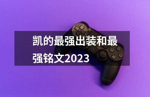 凯的最强出装和最强铭文2023-第1张-游戏相关-尔合网