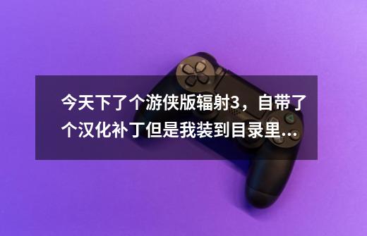 今天下了个游侠版辐射3，自带了个汉化补丁但是我装到目录里进游戏还是英文的？哪位大哥告诉下，谢谢了_辐射3怎么调中文-第1张-游戏相关-尔合网