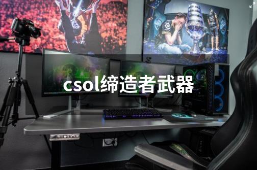 csol缔造者武器-第1张-游戏相关-尔合网