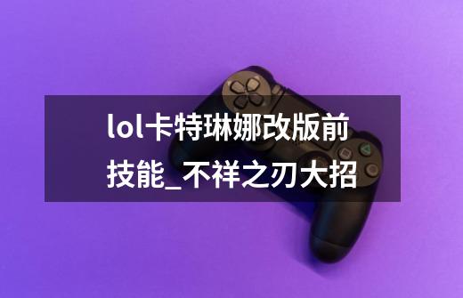 lol卡特琳娜改版前技能_不祥之刃大招-第1张-游戏相关-尔合网