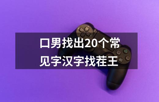 口男找出20个常见字汉字找茬王-第1张-游戏相关-尔合网