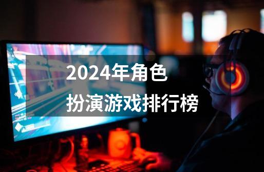 2024年角色扮演游戏排行榜-第1张-游戏相关-尔合网