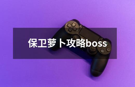 保卫萝卜攻略boss-第1张-游戏相关-尔合网