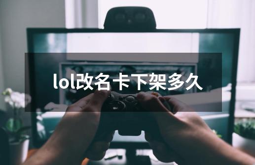 lol改名卡下架多久-第1张-游戏相关-尔合网