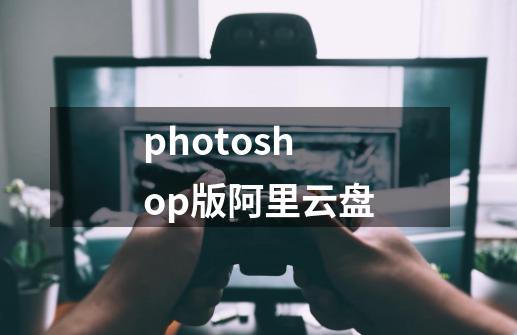 photoshop版阿里云盘-第1张-游戏相关-尔合网