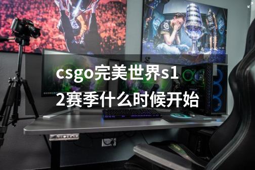 csgo完美世界s12赛季什么时候开始-第1张-游戏相关-尔合网