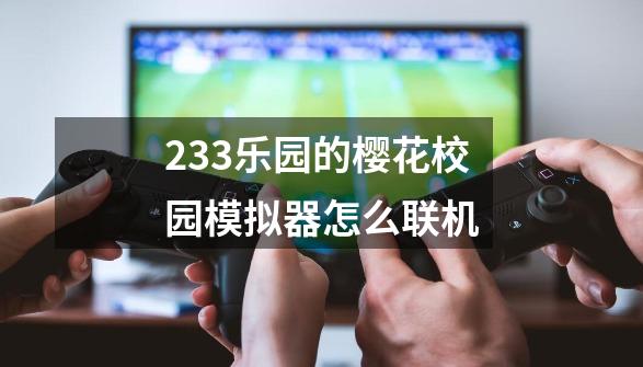 233乐园的樱花校园模拟器怎么联机-第1张-游戏相关-尔合网