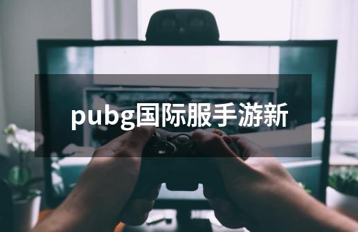 pubg国际服手游新-第1张-游戏相关-尔合网