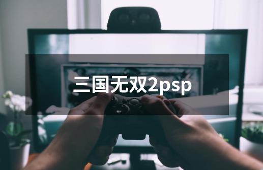 三国无双2psp-第1张-游戏相关-尔合网