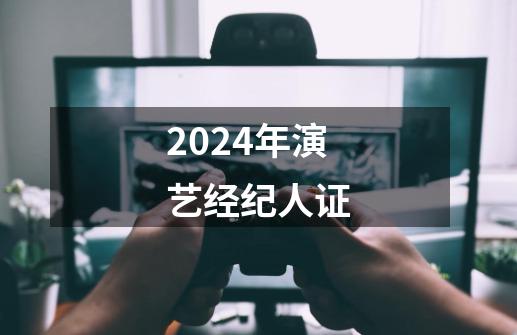 2024年演艺经纪人证-第1张-游戏相关-尔合网