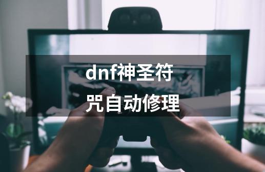 dnf神圣符咒自动修理-第1张-游戏相关-尔合网