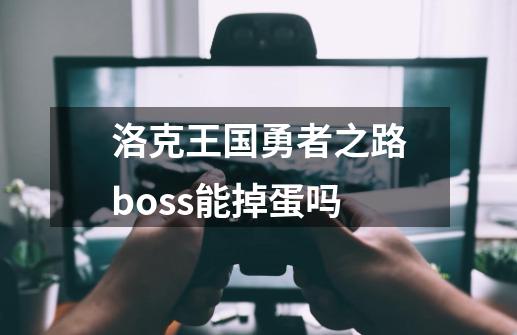 洛克王国勇者之路boss能掉蛋吗-第1张-游戏相关-尔合网