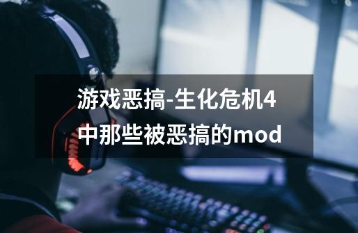 游戏恶搞-生化危机4中那些被恶搞的mod-第1张-游戏相关-尔合网