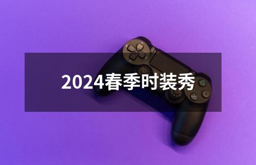 2024春季时装秀-第1张-游戏相关-尔合网