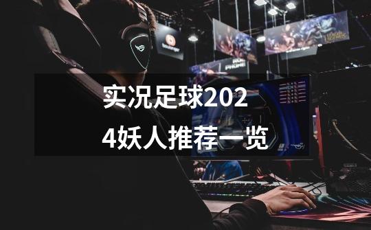 实况足球2024妖人推荐一览-第1张-游戏相关-尔合网