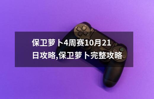 保卫萝卜4周赛10月21日攻略,保卫萝卜完整攻略-第1张-游戏相关-尔合网