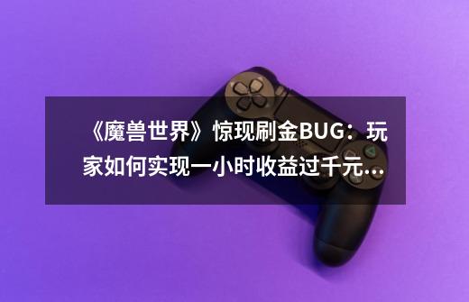 《魔兽世界》惊现刷金BUG：玩家如何实现一小时收益过千元？-第1张-游戏相关-尔合网