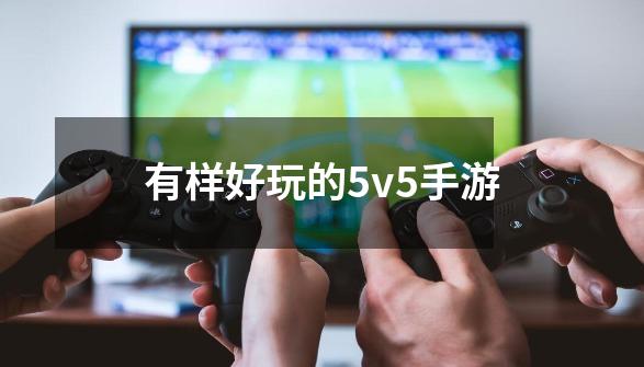 有样好玩的5v5手游-第1张-游戏相关-尔合网