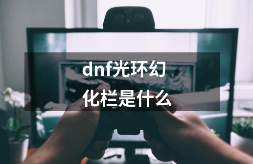 dnf光环幻化栏是什么-第1张-游戏相关-尔合网