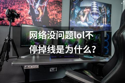 网络没问题lol不停掉线是为什么？-第1张-游戏相关-尔合网