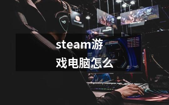 steam游戏电脑怎么-第1张-游戏相关-尔合网