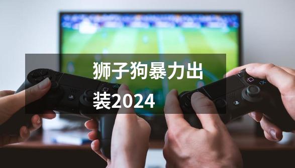 狮子狗暴力出装2024-第1张-游戏相关-尔合网