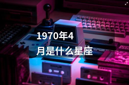 1970年4月是什么星座-第1张-游戏相关-尔合网