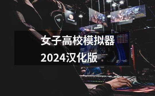 女子高校模拟器2024汉化版-第1张-游戏相关-尔合网