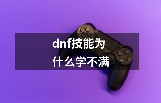 dnf技能为什么学不满-第1张-游戏相关-尔合网